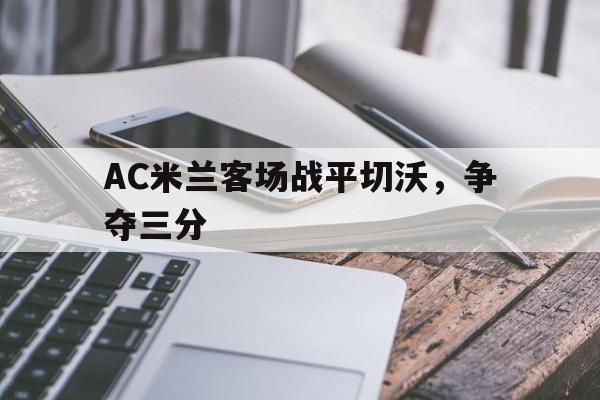 AC米兰客场战平切沃，争夺三分的简单介绍